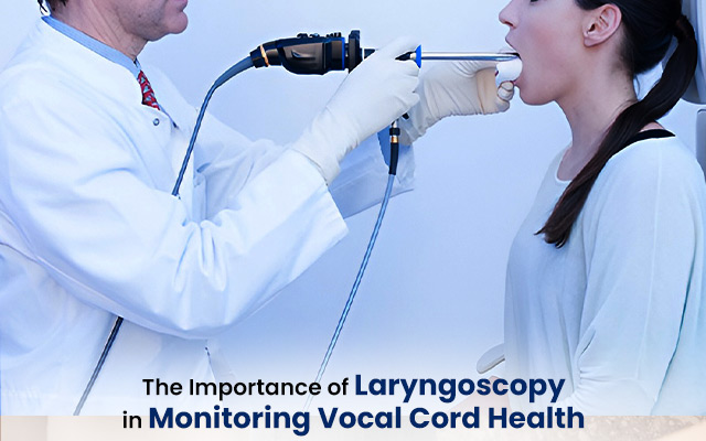 The Importance of Laryngoscopy in Monitoring Vocal Cord Health